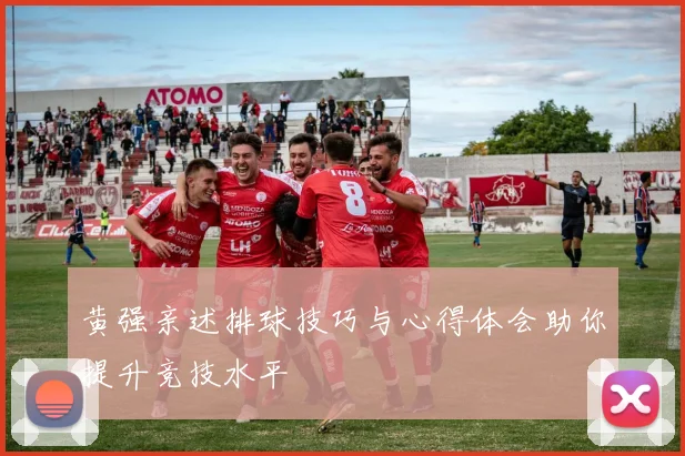 黄强亲述排球技巧与心得体会助你提升竞技水平