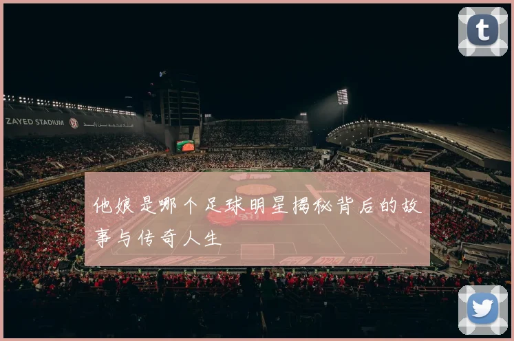 他娘是哪个足球明星揭秘背后的故事与传奇人生