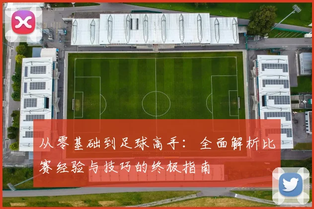 从零基础到足球高手：全面解析比赛经验与技巧的终极指南