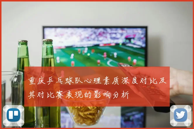 重庆乒乓球队心理素质深度对比及其对比赛表现的影响分析