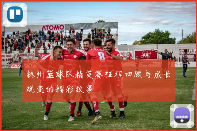 杭州篮球队精英赛征程回顾与成长蜕变的精彩故事