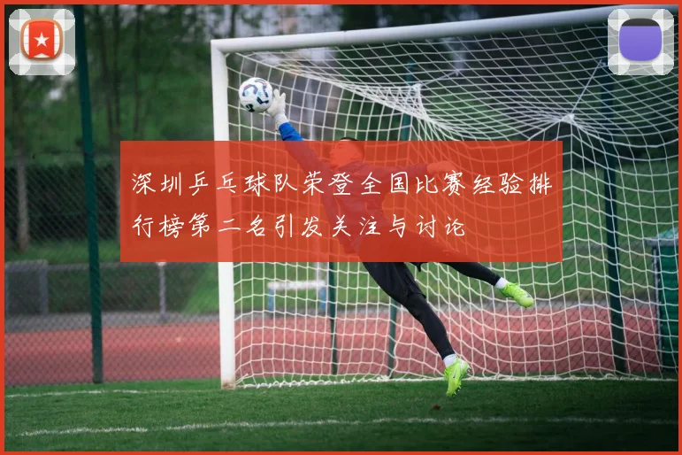 深圳乒乓球队荣登全国比赛经验排行榜第二名引发关注与讨论