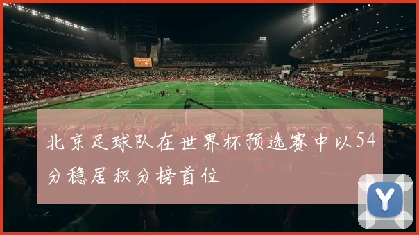 北京足球队在世界杯预选赛中以54分稳居积分榜首位
