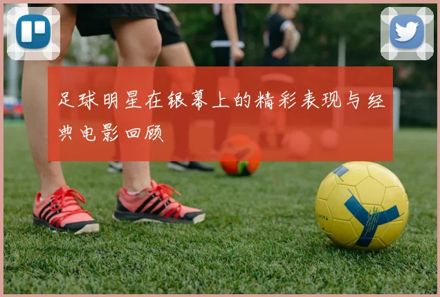 足球明星在银幕上的精彩表现与经典电影回顾