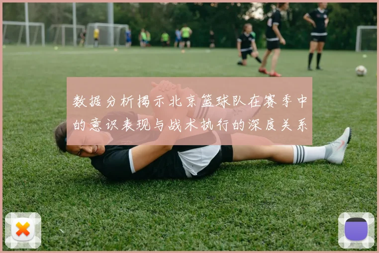 数据分析揭示北京篮球队在赛季中的意识表现与战术执行的深度关系