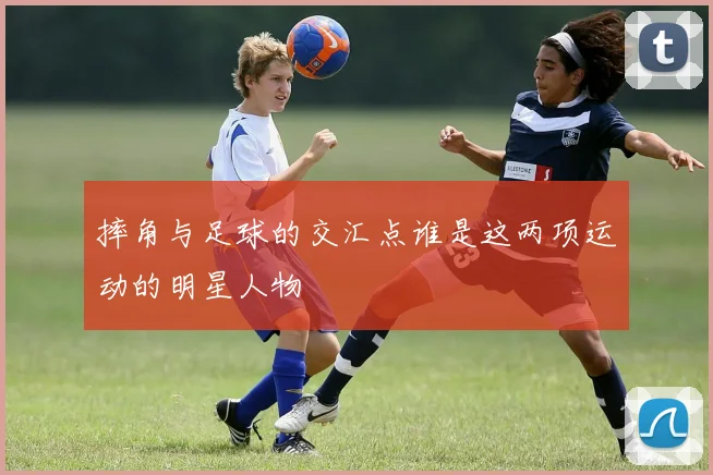 摔角与足球的交汇点谁是这两项运动的明星人物