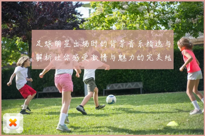 足球明星出场时的背景音乐精选与解析让你感受激情与魅力的完美结合