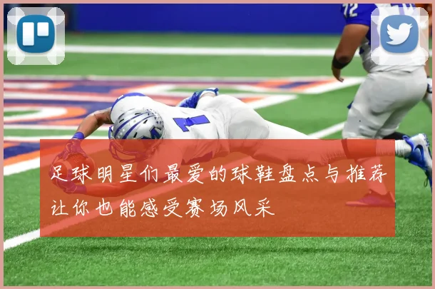 足球明星们最爱的球鞋盘点与推荐让你也能感受赛场风采