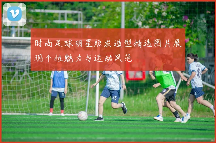 时尚足球明星短发造型精选图片展现个性魅力与运动风范