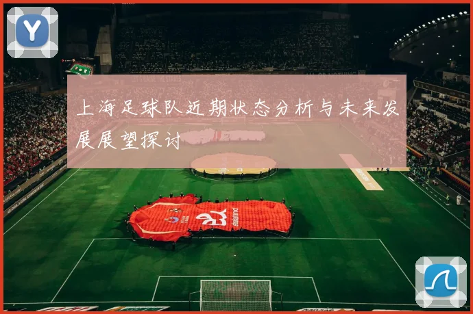 上海足球队近期状态分析与未来发展展望探讨