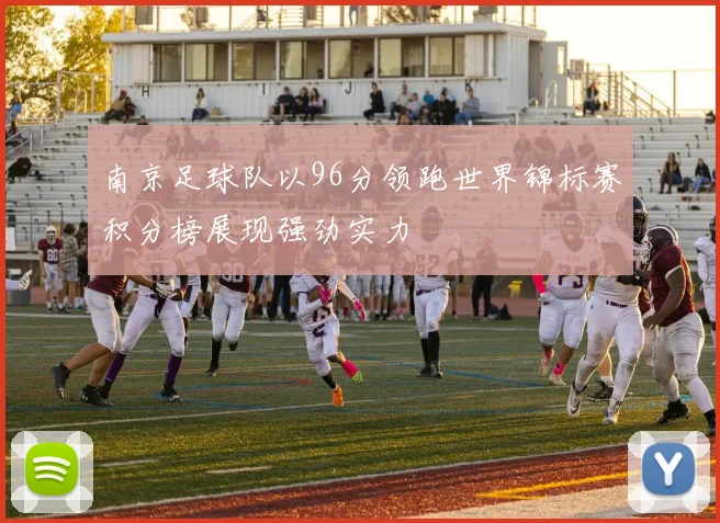 南京足球队以96分领跑世界锦标赛积分榜展现强劲实力