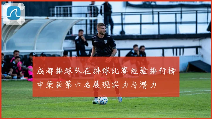 成都排球队在排球比赛经验排行榜中荣获第六名展现实力与潜力