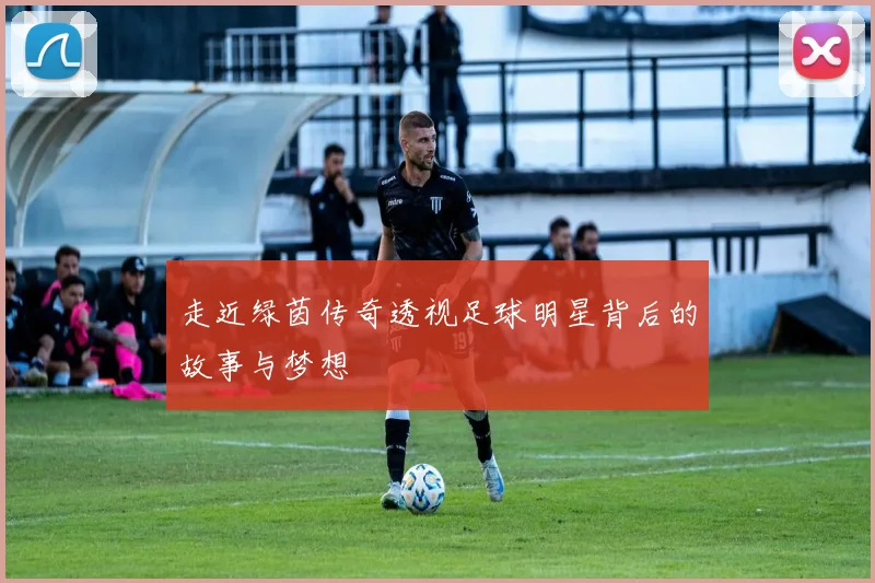 走近绿茵传奇透视足球明星背后的故事与梦想