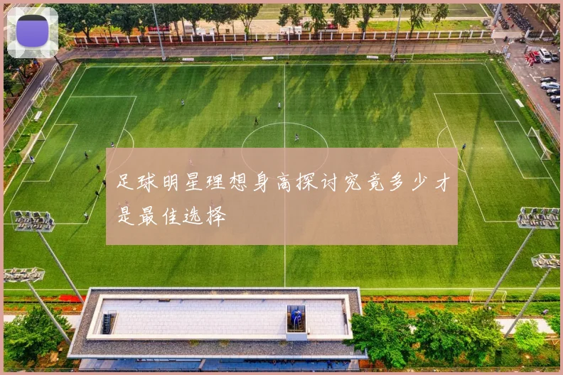 足球明星理想身高探讨究竟多少才是最佳选择