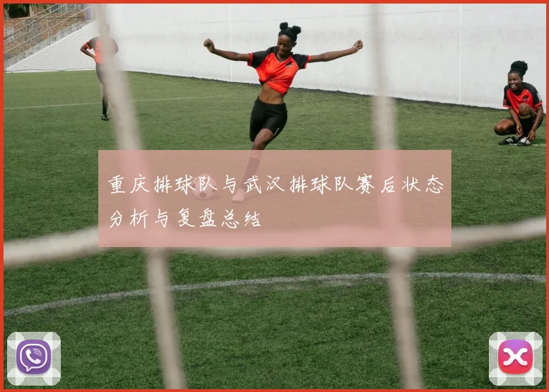 重庆排球队与武汉排球队赛后状态分析与复盘总结