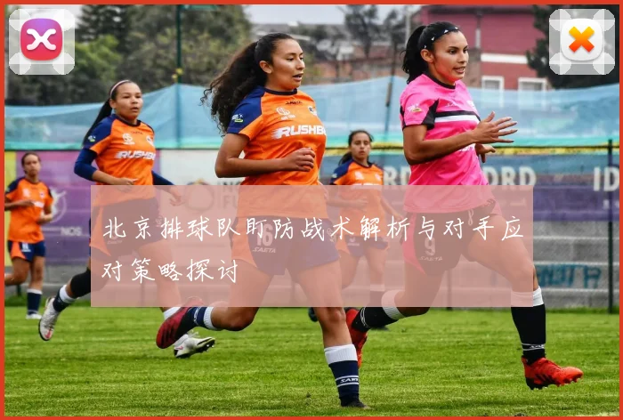 北京排球队盯防战术解析与对手应对策略探讨